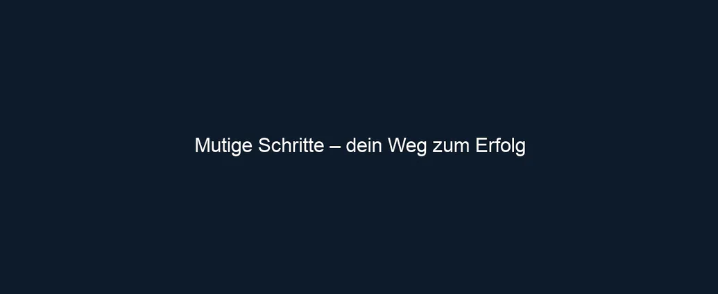 Mutige Schritte – dein Weg zum Erfolg