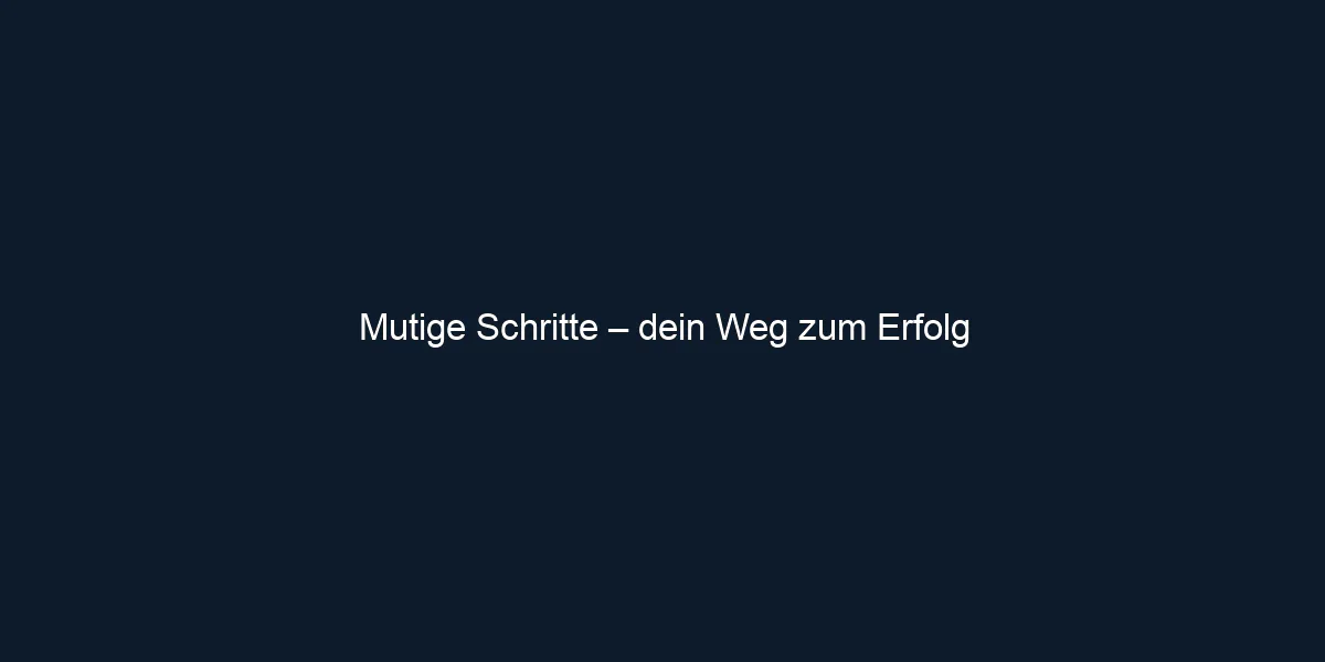 Mutige Schritte – dein Weg zum Erfolg