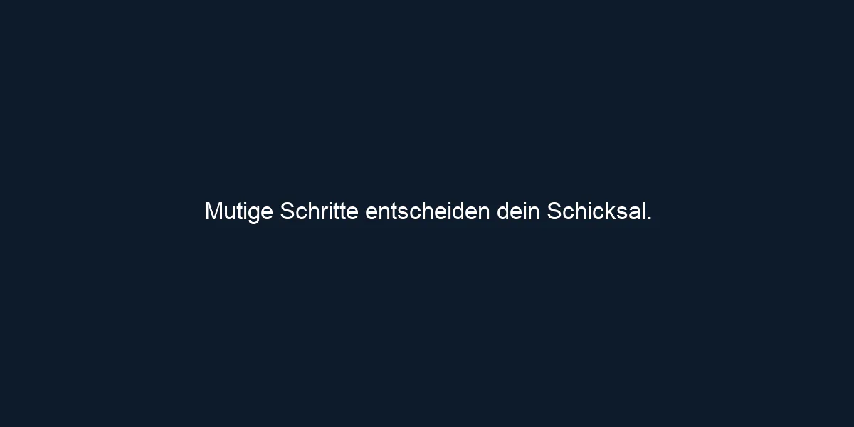 Mutige Schritte entscheiden dein Schicksal.