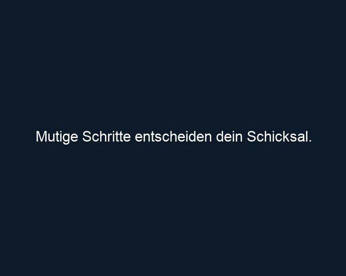 Mutige Schritte entscheiden dein Schicksal.