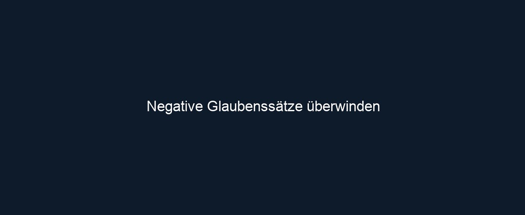 Negative Glaubenssätze überwinden