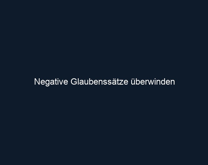 Negative Glaubenssätze überwinden