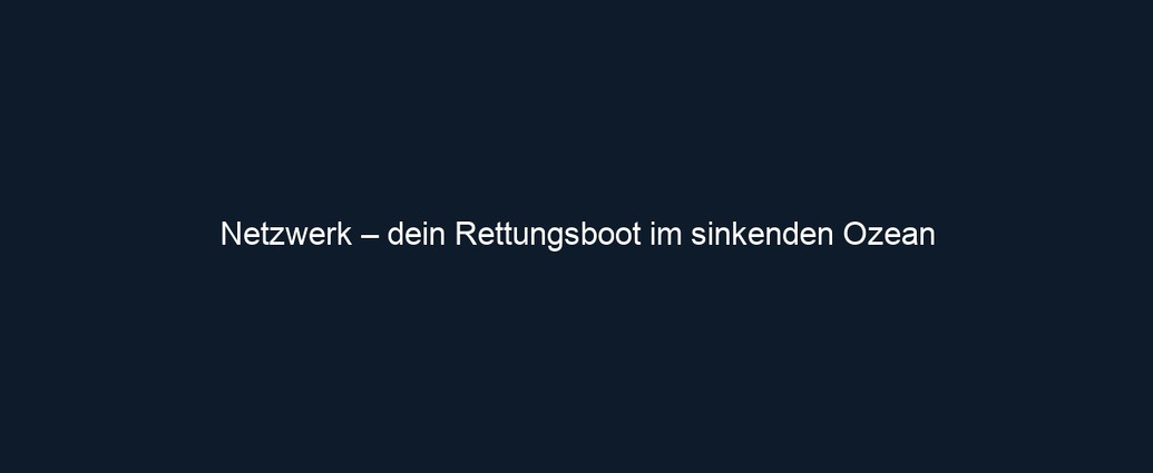 Netzwerk – dein Rettungsboot im sinkenden Ozean
