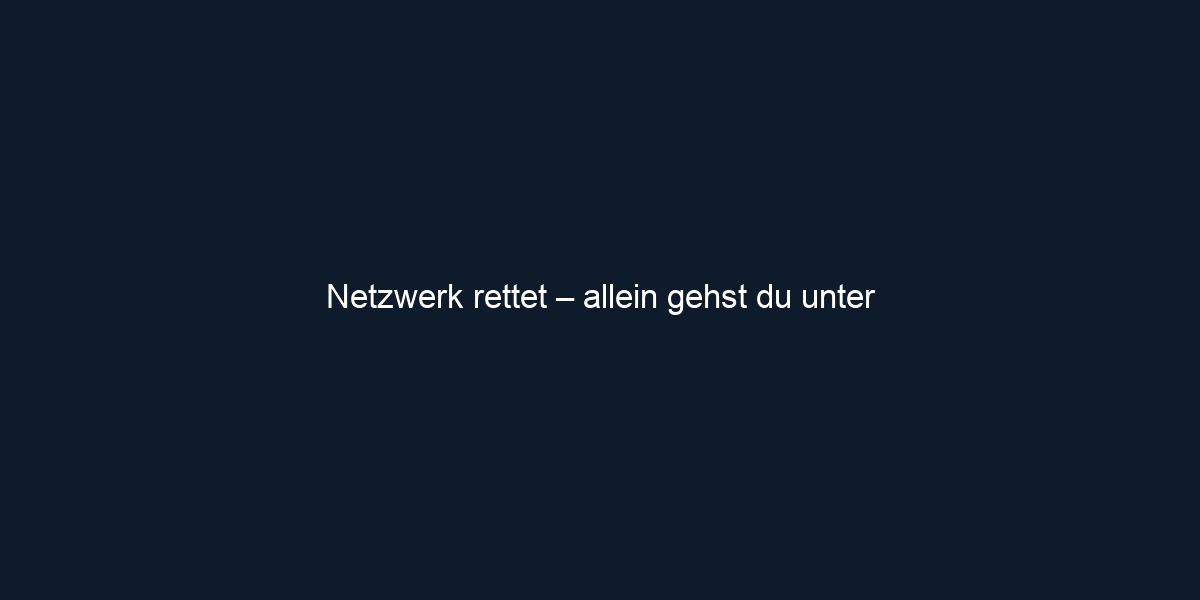 Netzwerk rettet – allein gehst du unter