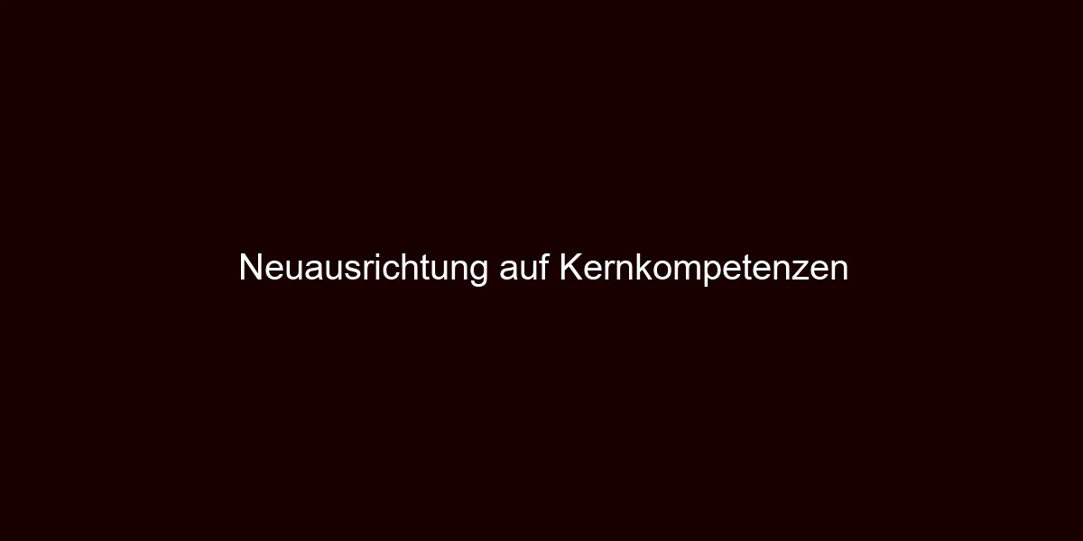 Neuausrichtung auf Kernkompetenzen