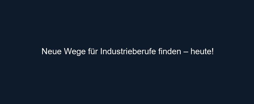 Neue Wege für Industrieberufe finden – heute!