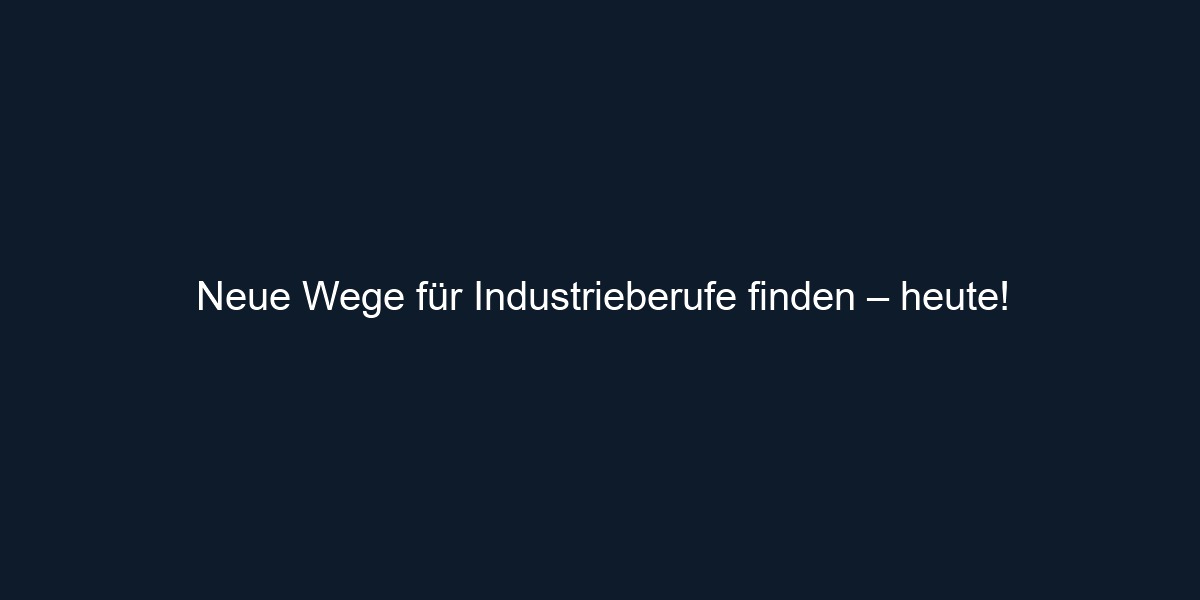 Neue Wege für Industrieberufe finden – heute!