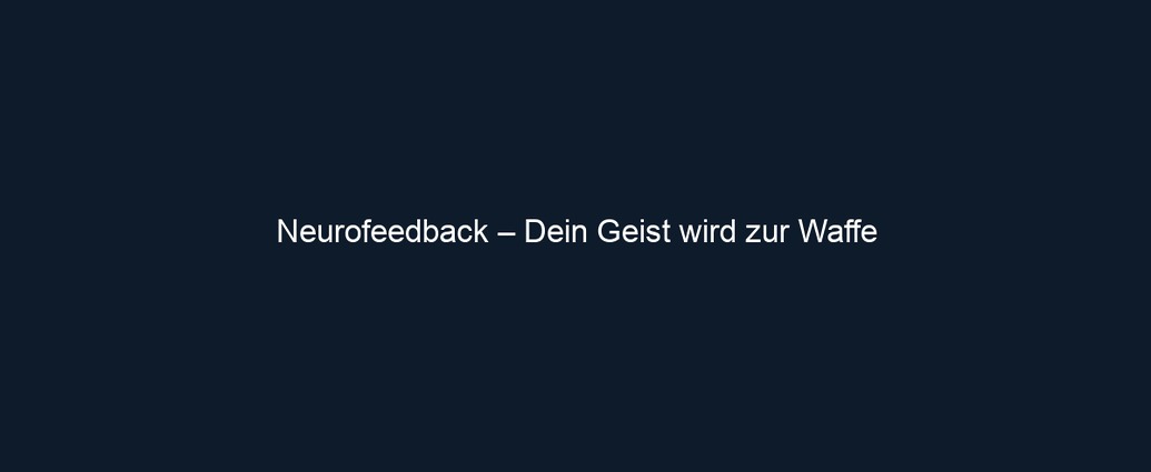 Neurofeedback – Dein Geist wird zur Waffe
