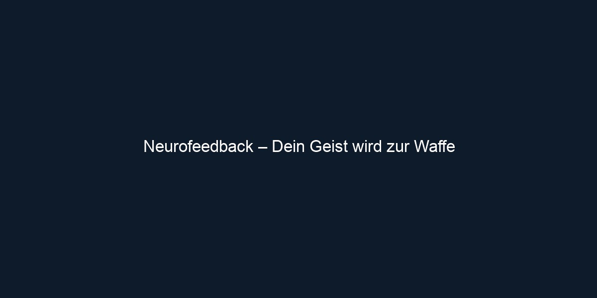 Neurofeedback – Dein Geist wird zur Waffe