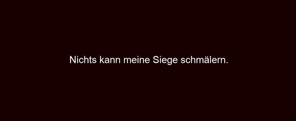 Nichts kann meine Siege schmälern.