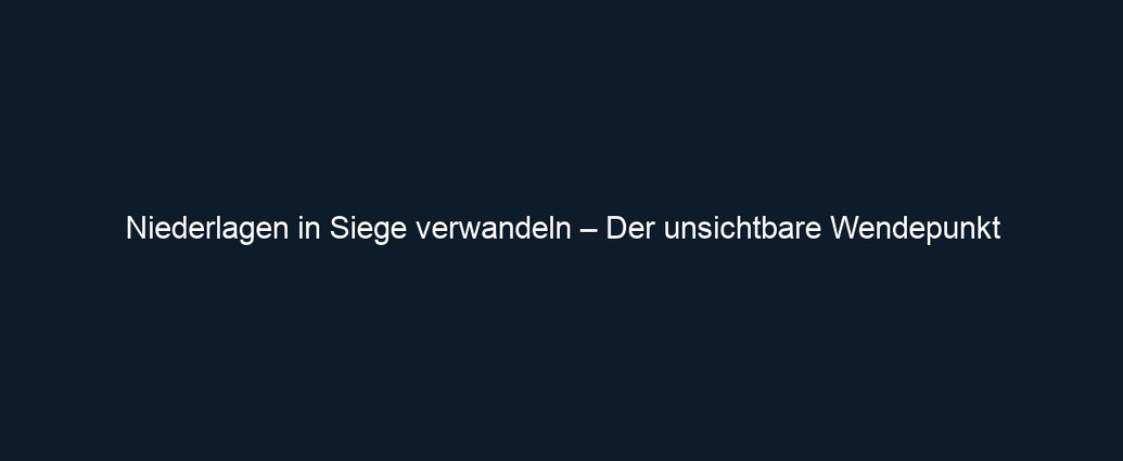 Niederlagen in Siege verwandeln – Der unsichtbare Wendepunkt