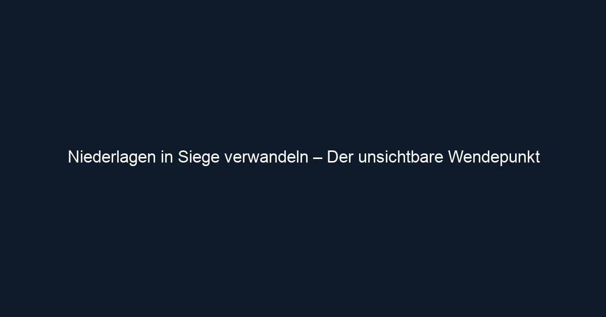 Niederlagen in Siege verwandeln – Der unsichtbare Wendepunkt