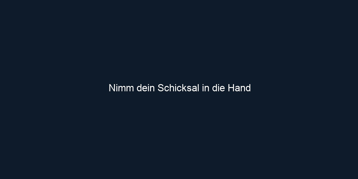 Nimm dein Schicksal in die Hand