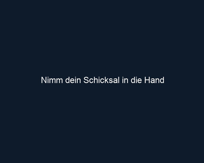 Nimm dein Schicksal in die Hand