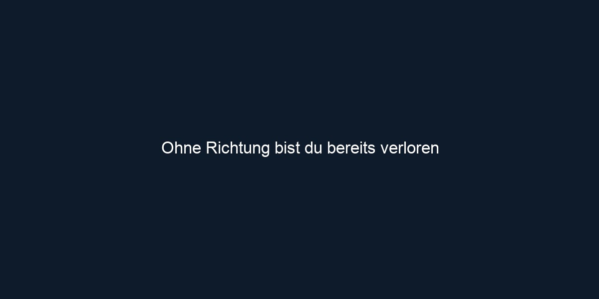 Ohne Richtung bist du bereits verloren