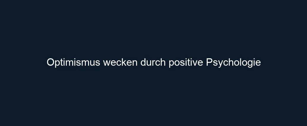 Optimismus wecken durch positive Psychologie