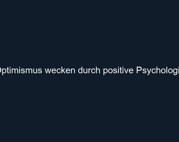 Optimismus wecken durch positive Psychologie