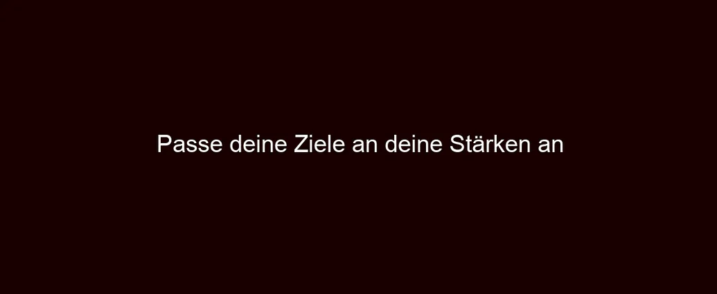 Passe deine Ziele an deine Stärken an