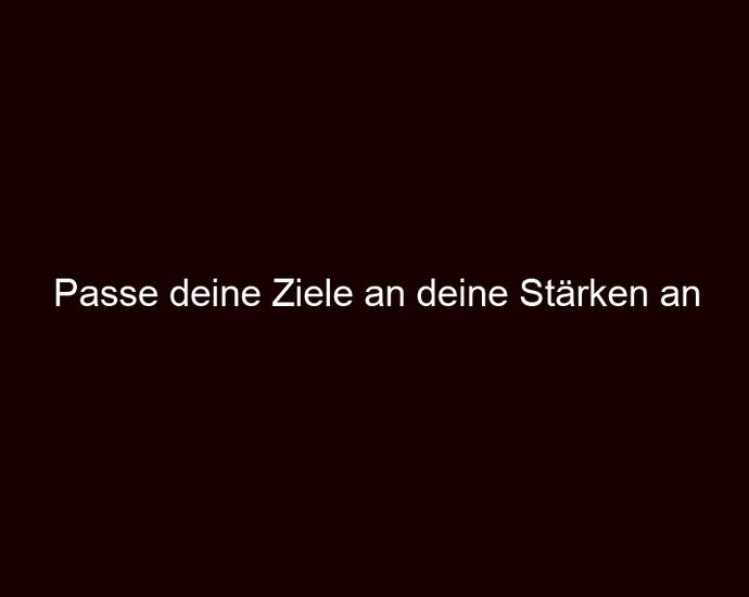 Passe deine Ziele an deine Stärken an