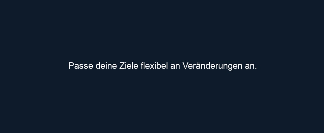 Passe deine Ziele flexibel an Veränderungen an.