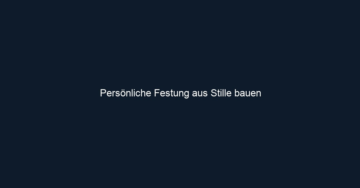 Persönliche Festung aus Stille bauen
