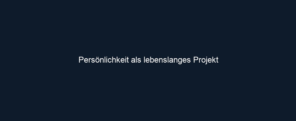 Persönlichkeit als lebenslanges Projekt