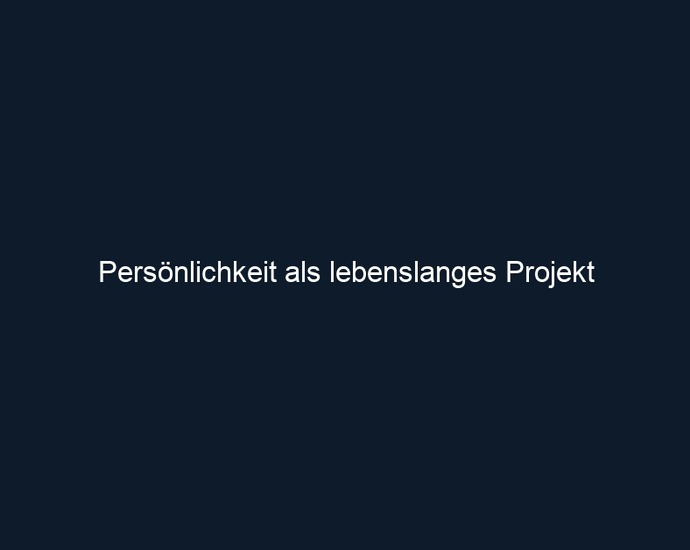 Persönlichkeit als lebenslanges Projekt
