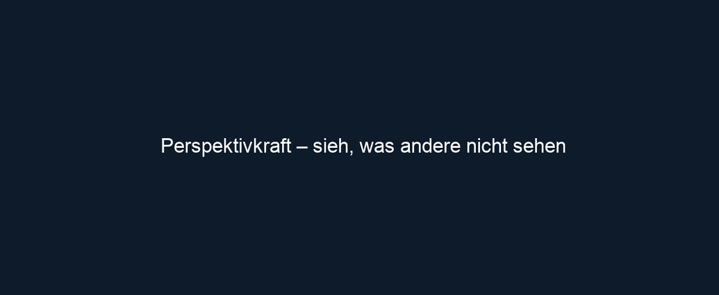 Perspektivkraft – sieh, was andere nicht sehen