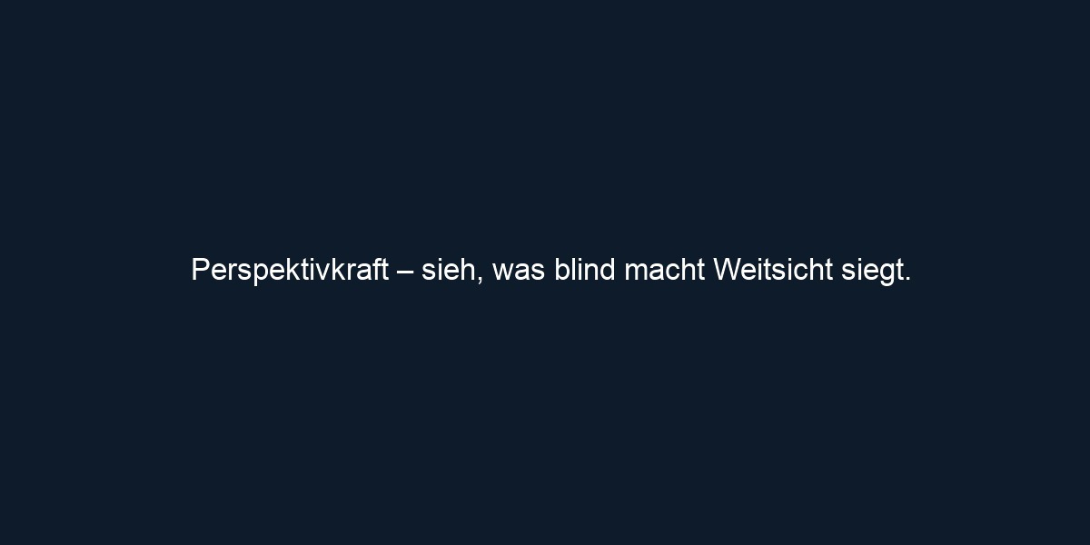 Perspektivkraft – sieh, was blind macht Weitsicht siegt.