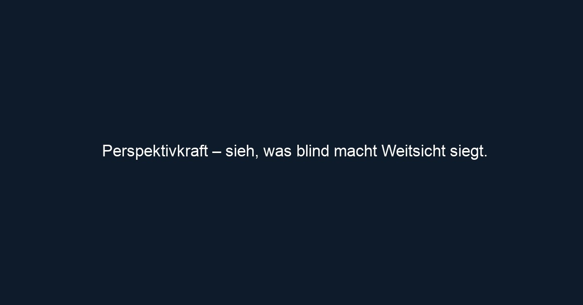 Perspektivkraft – sieh, was blind macht Weitsicht siegt.