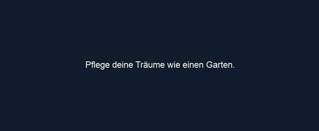 Pflege deine Träume wie einen Garten.