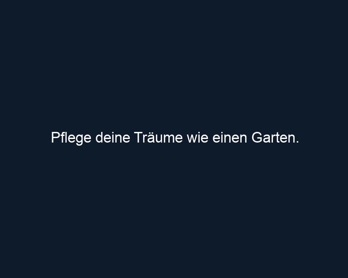 Pflege deine Träume wie einen Garten.