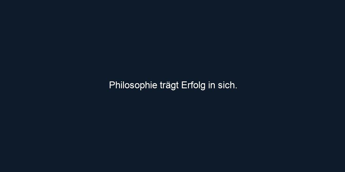 Philosophie trägt Erfolg in sich.