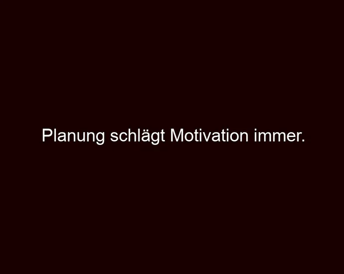 Planung schlägt Motivation immer.
