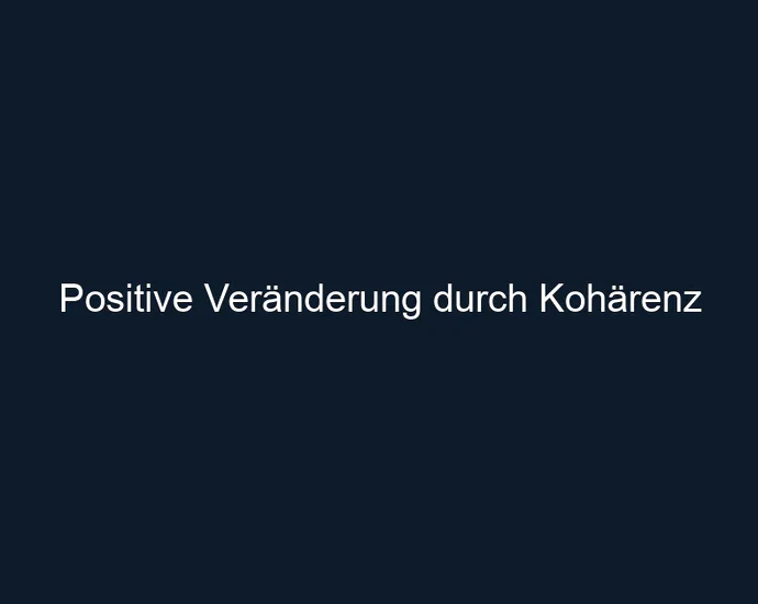 Positive Veränderung durch Kohärenz