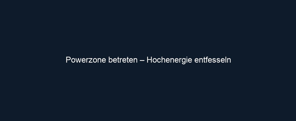 Powerzone betreten – Hochenergie entfesseln
