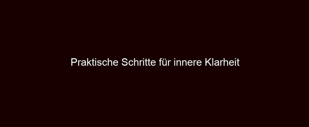 Praktische Schritte für innere Klarheit