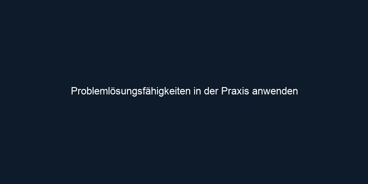 Problemlösungsfähigkeiten in der Praxis anwenden