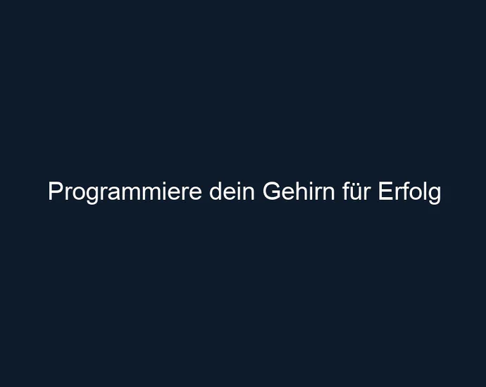 Programmiere dein Gehirn für Erfolg