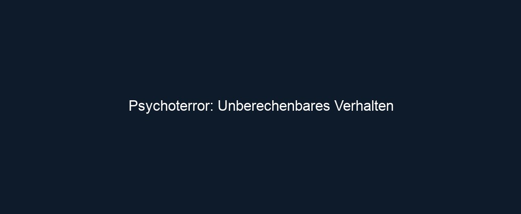 Psychoterror: Unberechenbares Verhalten