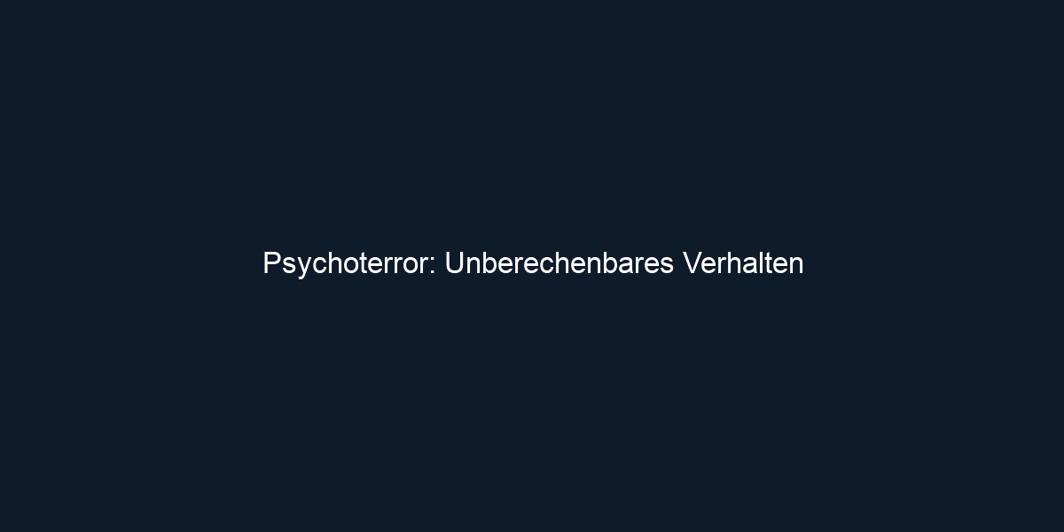 Psychoterror: Unberechenbares Verhalten