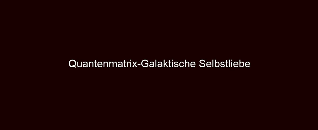 Quantenmatrix Galaktische Selbstliebe