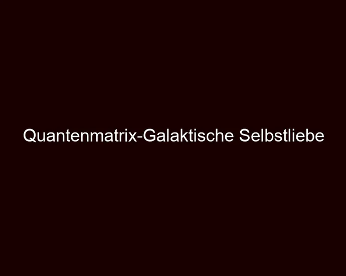 Quantenmatrix Galaktische Selbstliebe