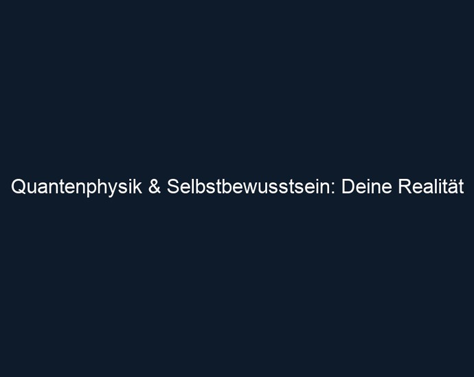 Quantenphysik & Selbstbewusstsein: Deine Realität