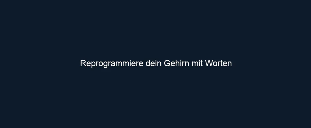 Reprogrammiere dein Gehirn mit Worten