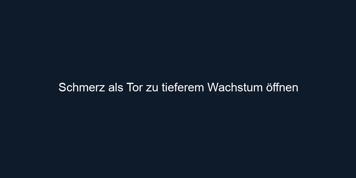 Schmerz als Tor zu tieferem Wachstum öffnen