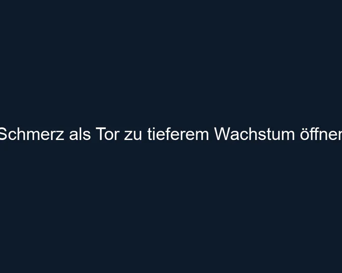 Schmerz als Tor zu tieferem Wachstum öffnen