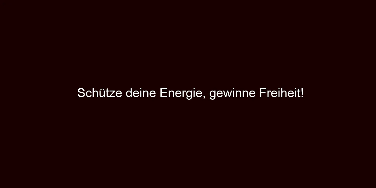Schütze deine Energie, gewinne Freiheit!