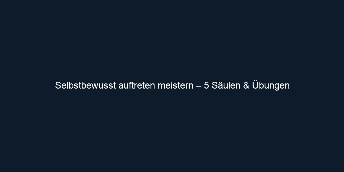 Selbstbewusst auftreten meistern – 5 Säulen & Übungen