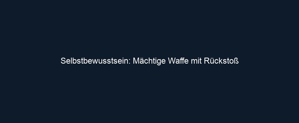 Selbstbewusstsein: Mächtige Waffe mit Rückstoß